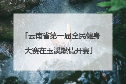 云南省第一届全民健身大赛在玉溪燃情开赛