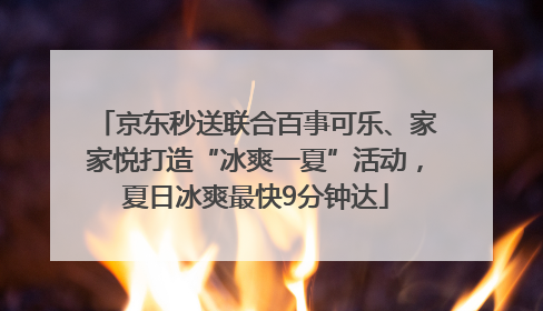 京东秒送联合百事可乐、家家悦打造“冰爽一夏”活动，夏日冰爽最快9分钟达
