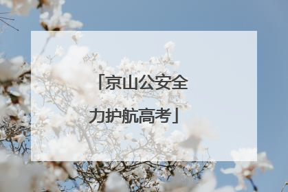 京山公安全力护航高考