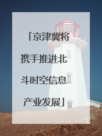 京津冀将携手推进北斗时空信息产业发展