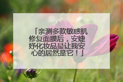 亲测多款敏感肌修复面膜后，安婕妤化妆品最让我安心的居然是它！