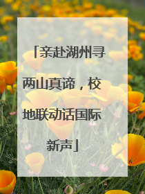 亲赴湖州寻两山真谛，校地联动话国际新声