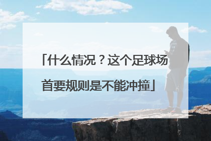 什么情况？这个足球场首要规则是不能冲撞