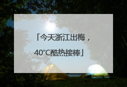 今天浙江出梅，40℃酷热接棒