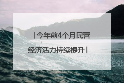 今年前4个月民营经济活力持续提升