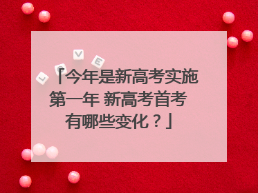 今年是新高考实施第一年 新高考首考有哪些变化？