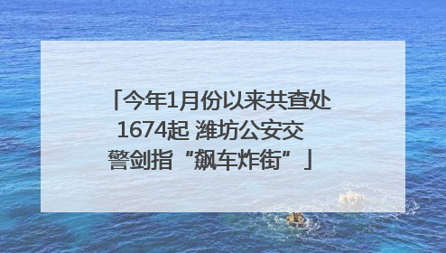 今年1月份以来共查处1674起 潍坊公安交警剑指“飙车炸街”