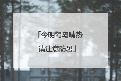 今明鹭岛晴热 请注意防暑