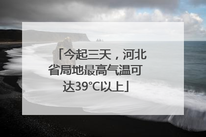 今起三天，河北省局地最高气温可达39℃以上