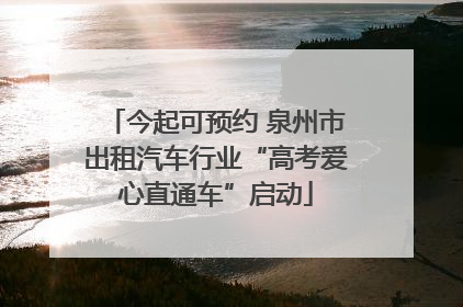 今起可预约 泉州市出租汽车行业“高考爱心直通车”启动