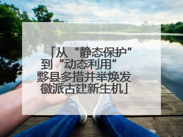 从“静态保护”到“动态利用” 黟县多措并举焕发徽派古建新生机