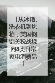 从冰箱、洗衣机到烤箱，美国钢铝关税战烧向8类日常家电消费品