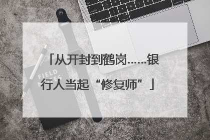 从开封到鹤岗……银行人当起“修复师”