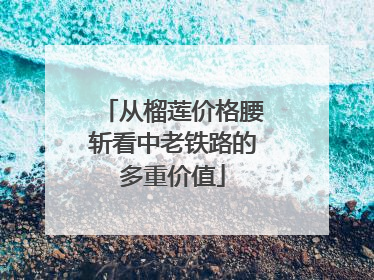 从榴莲价格腰斩看中老铁路的多重价值