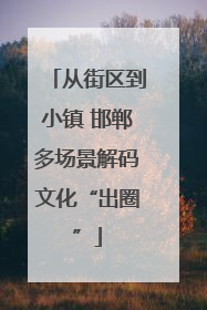从街区到小镇 邯郸多场景解码文化“出圈”