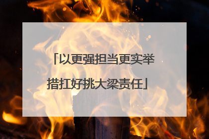 以更强担当更实举措扛好挑大梁责任
