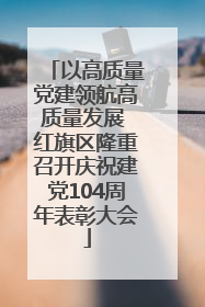 以高质量党建领航高质量发展 红旗区隆重召开庆祝建党104周年表彰大会