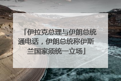 伊拉克总理与伊朗总统通电话，伊朗总统称伊斯兰国家须统一立场