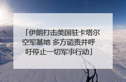 伊朗打击美国驻卡塔尔空军基地 多方谴责并呼吁停止一切军事行动