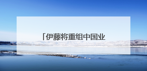 伊藤将重组中国业务，成都金融城店营业至6月30日