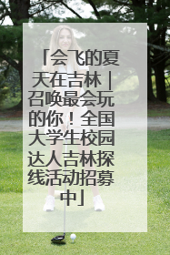 会飞的夏天在吉林｜召唤最会玩的你！全国大学生校园达人吉林探线活动招募中
