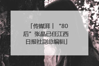 传媒湃︱“80后”张晶已任江西日报社副总编辑