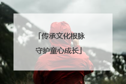 传承文化根脉 守护童心成长