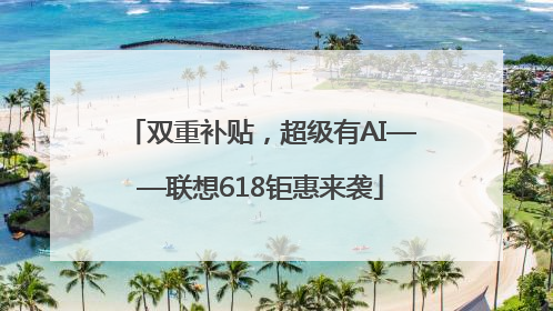 双重补贴，超级有AI——联想618钜惠来袭