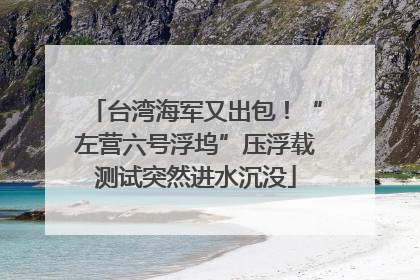 台湾海军又出包！“左营六号浮坞”压浮载测试突然进水沉没