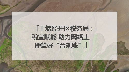 十堰经开区税务局：税宣赋能 助力网络主播算好“合规账”