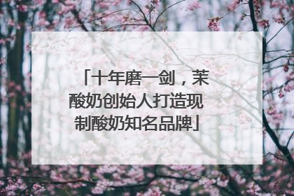 十年磨一剑，茉酸奶创始人打造现制酸奶知名品牌