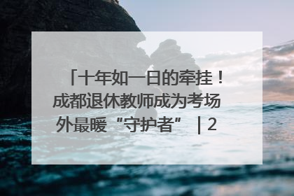 十年如一日的牵挂！成都退休教师成为考场外最暖“守护者”｜2025四川高考
