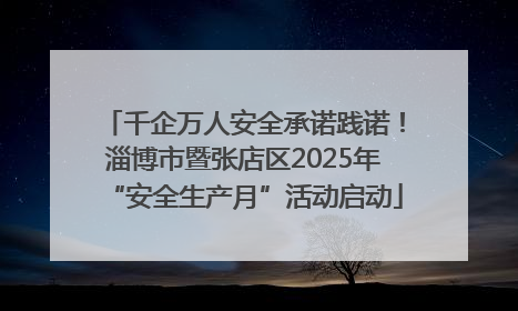 千企万人安全承诺践诺！淄博市暨张店区2025年“安全生产月”活动启动