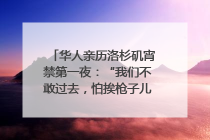 华人亲历洛杉矶宵禁第一夜：“我们不敢过去，怕挨枪子儿”｜封面头条