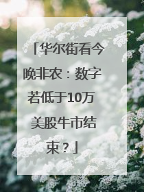 华尔街看今晚非农：数字若低于10万 美股牛市结束？