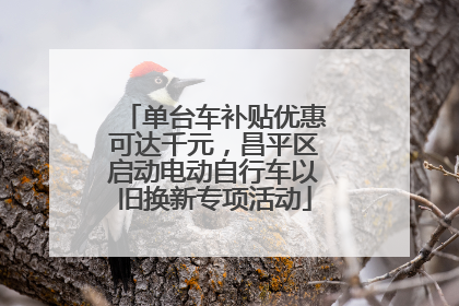 单台车补贴优惠可达千元，昌平区启动电动自行车以旧换新专项活动