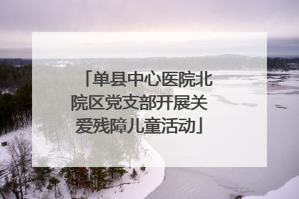 单县中心医院北院区党支部开展关爱残障儿童活动
