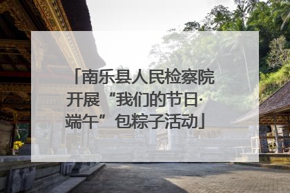 南乐县人民检察院开展“我们的节日·端午”包粽子活动