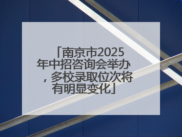 南京市2025年中招咨询会举办，多校录取位次将有明显变化