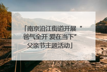 南京沿江街道开展“爸气全开 爱在当下”父亲节主题活动