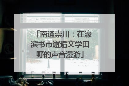 南通崇川：在濠滨书市邂逅文学田野的声音漫游