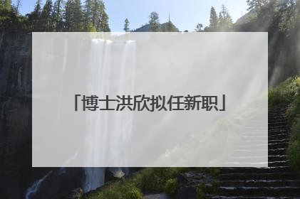 博士洪欣拟任新职