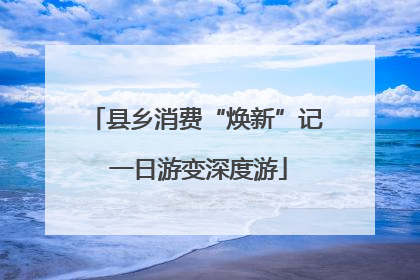县乡消费“焕新”记 一日游变深度游