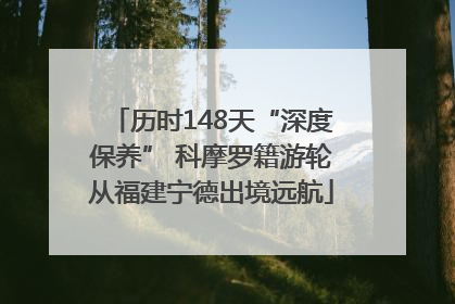 历时148天“深度保养” 科摩罗籍游轮从福建宁德出境远航