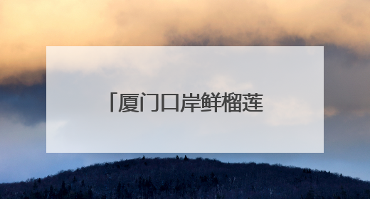 厦门口岸鲜榴莲进口 前5月同比增长10倍