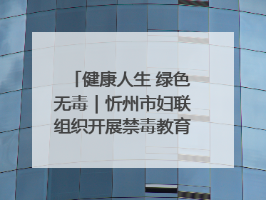 健康人生 绿色无毒｜忻州市妇联组织开展禁毒教育参观学习并开展主题党日活动