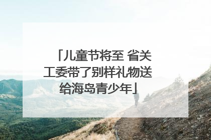 儿童节将至 省关工委带了别样礼物送给海岛青少年