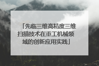 先临三维高精度三维扫描技术在重工机械领域的创新应用实践
