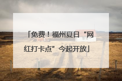 免费！福州夏日“网红打卡点”今起开放