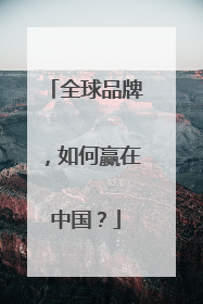 全球品牌，如何赢在中国？